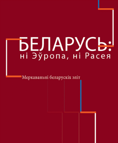 Беларусь: ні Эўропа, ні Расея. Меркаваньні беларускіх эліт. Электроннае выданьне