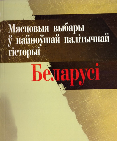 Мясцовыя выбары ў найноўшай палітычнай гісторыі Беларусі. Электроннае выданьне