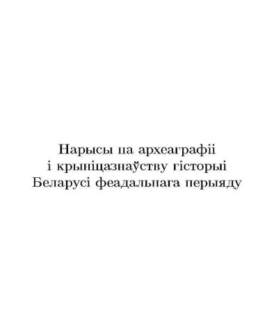 Нарысы па археаграфii i крынiцазнаўству гiсторыi Беларусi феадальнага перыяду
