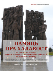 Памяць пра Халакост на лініях разломаў паміж усходне- і заходнееўрапейскай культурамі памяці. Новы мемарыяльны комплекс у Трасцянцы