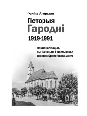 Тытульныя старонкі. Гісторыя Гародні (1919–1991). Нацыяналізацыя, вынішчэньне i са­ве­ты­за­цыя сярэднеэўрапейскага места