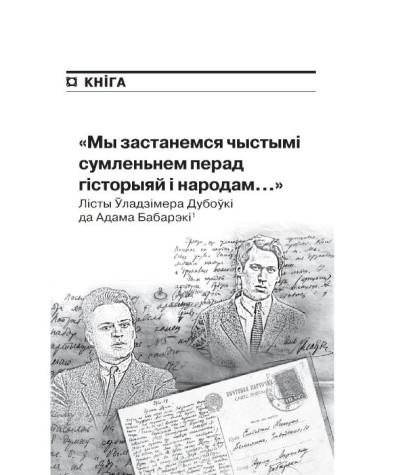 "Мы застанемся чыстымі сумленьнем перад гісторыяй і народам..." Лісты Ўладзімера Дубоўкі да Адама Бабарэкі 